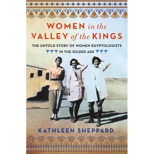 Women in the Valley of the Kings: The Untold Story of Women Egyptologists in the Gilded Age - Hardcover