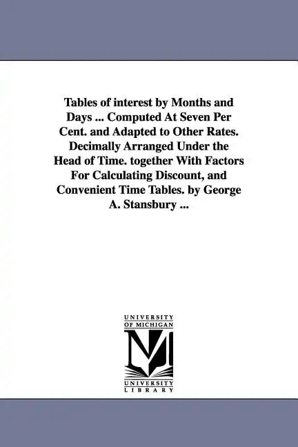 Tables of interest by Months and Days ... Computed At Seven Per Cent. and Adapted to Other Rates. Decimally Arranged Under the Head of Time. together - Paperback