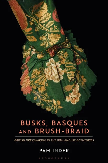 Busks, Basques and Brush-Braid: British Dressmaking in the 18th and 19th Centuries - Paperback
