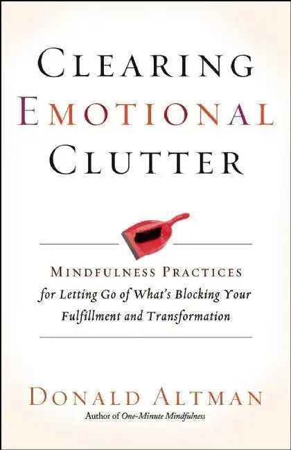 Clearing Emotional Clutter: Mindfulness Practices for Letting Go of What's Blocking Your Fulfillment and Transformation - Paperback
