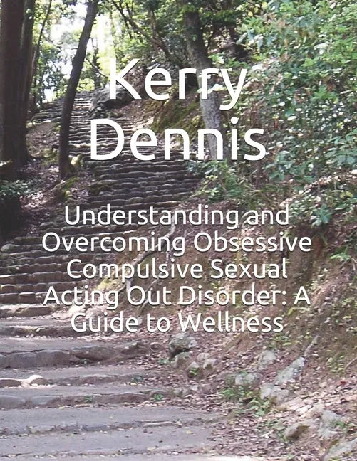 Understanding and Overcoming Obsessive Compulsive Sexual Acting Out Disorder: A Guide to Wellness - Paperback
