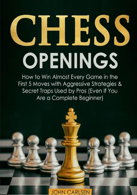 Chess Openings: How to Win Almost Every Game in the First 5 Moves with Aggressive Strategies & Secret Traps Used by Pros (Even If You Are a Complete B - Paperback