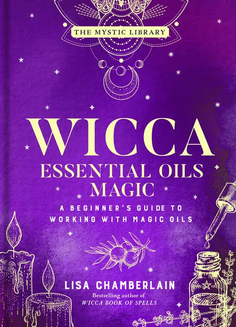 Wicca Essential Oils Magic: A Beginner's Guide to Working with Magic Oils - Hardcover