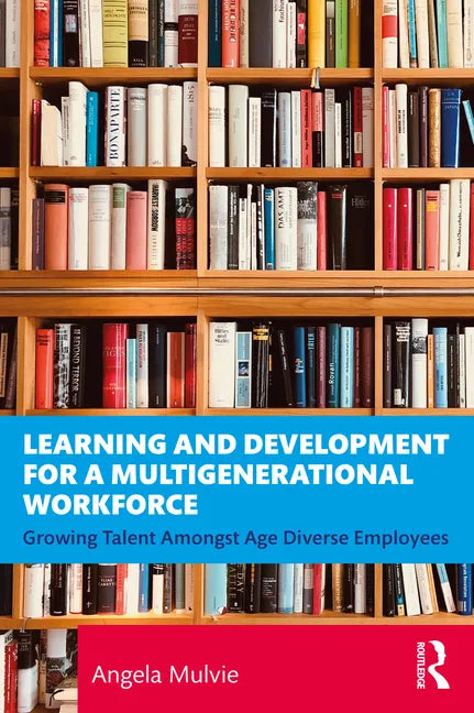 Learning and Development for a Multigenerational Workforce: Growing Talent Amongst Age Diverse Employees - Paperback
