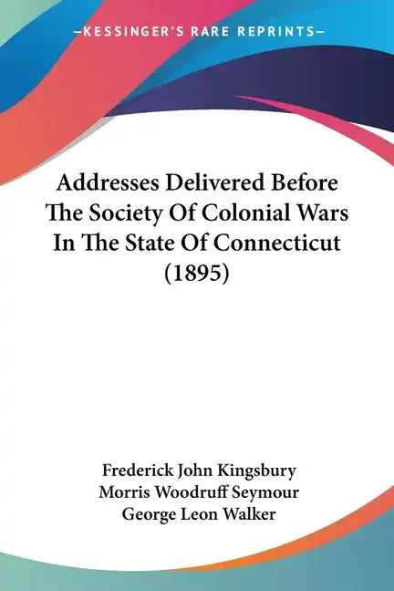 Addresses Delivered Before the Society of Colonial Wars in the State of Connecticut (1895) - Paperback