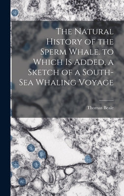 The Natural History of the Sperm Whale. to Which Is Added, a Sketch of a South-Sea Whaling Voyage - Hardcover