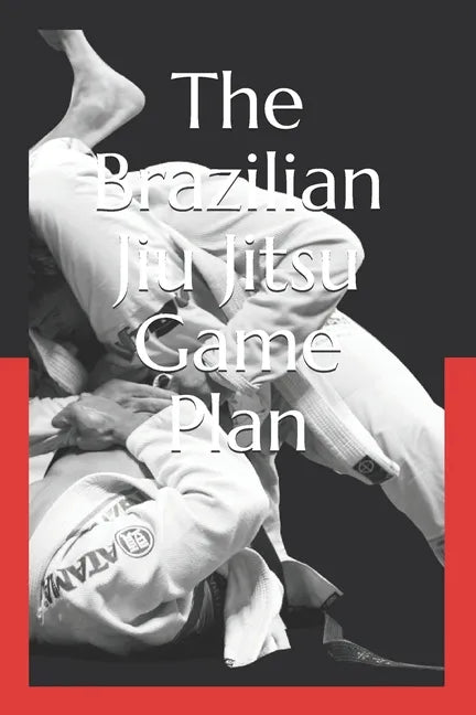 The Brazilian Jiu Jitsu Game Plan: How to develop a BJJ Game - Paperback