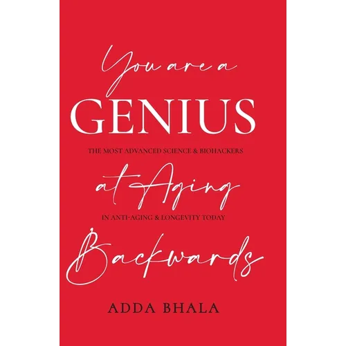 You Are A Genius At Aging Backwards: The most advanced science and biohackers on anti-aging and longevity today - Paperback
