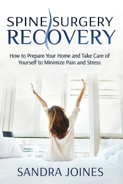 Spine Surgery Recovery: How to Prepare Your Home and Take Care of Yourself to Minimize Pain and Stress - Paperback