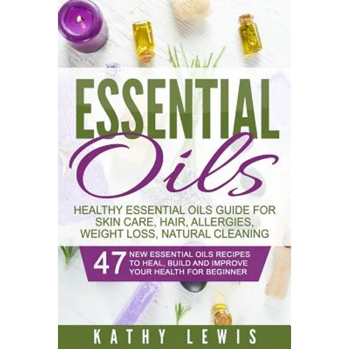 Essential Oils: Healthy Essential Oils Guide For Skin Care, Hair, Allergies, Weight Loss, Natural Cleaning - Paperback