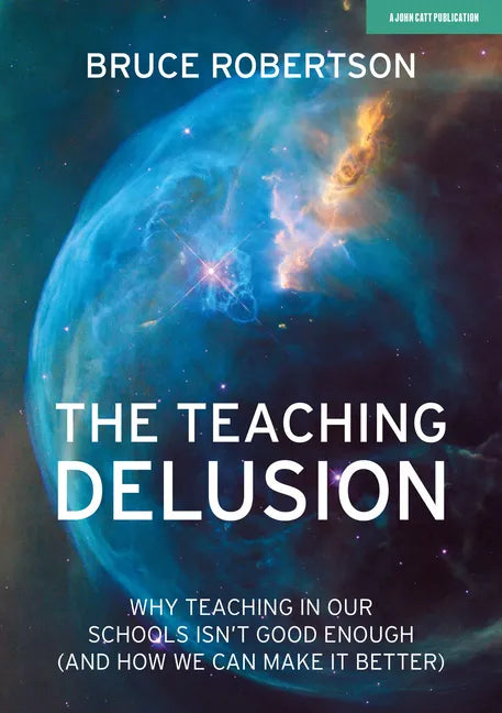 The Teaching Delusion: Why Teaching in Our Classrooms and Schools Isn't Good Enough (and How We Can Make It Better): Why Teaching in Our Schools Isn't - Paperback