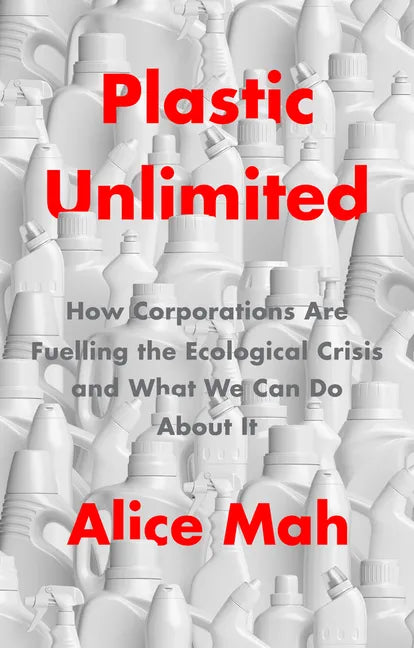Plastic Unlimited: How Corporations Are Fuelling the Ecological Crisis and What We Can Do about It - Hardcover