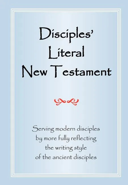 Disciples' Literal New Testament: Serving Modern Disciples By More Fully Reflecting the Writing Style of the Ancient Disciples - Paperback