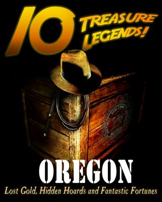 10 Treasure Legends! Oregon: Lost Gold, Hidden Hoards and Fantastic Fortunes - Paperback