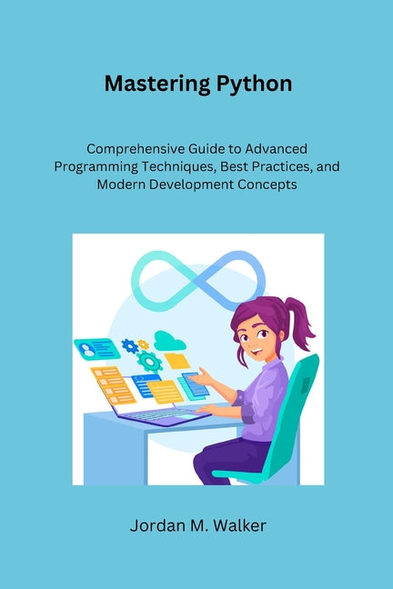 Mastering Python: Comprehensive Guide to Advanced Programming Techniques, Best Practices, and Modern Development Concepts - Paperback