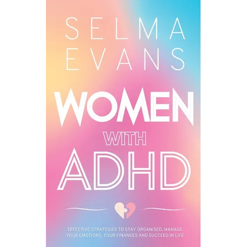 Women with ADHD: Effective Strategies to Stay Organised, Manage Your Emotions, Your Finances and Succeed in Life - Paperback