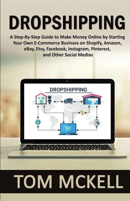 Dropshipping: A Step-By-Step Guide to Make Money Online by Starting Your Own E-Commerce Business on Shopify, Amazon, eBay, Etsy, Fac - Paperback