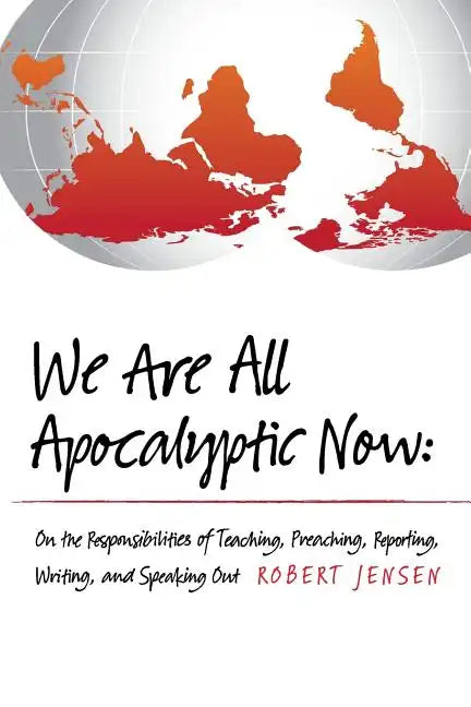 We Are All Apocalyptic Now: On the Responsibilities of Teaching, Preaching, Reporting, Writing, and Speaking Out - Paperback