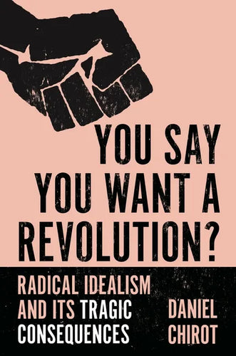 You Say You Want a Revolution?: Radical Idealism and Its Tragic Consequences - Paperback