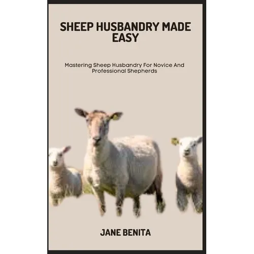 Sheep Husbandry Made Easy: Mastering Sheep Husbandry For Novice And Professional Shepherds - Paperback