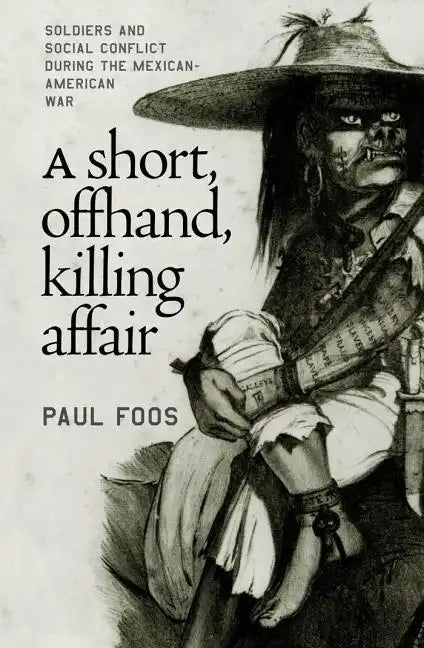 A Short, Offhand, Killing Affair: Soldiers and Social Conflict during the Mexican-American War - Paperback