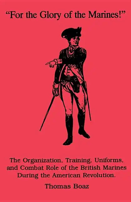 For the Glory of the Marines!: The Organization, Training, Uniforms, and Combat Role of the British Marines During the American Revolution - Paperback
