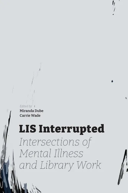 LIS Interrupted: Intersections of Mental Illness and Library Work - Paperback