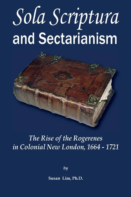 Sola Scriptura and Sectarianism: The Rise of the Rogerenes in Colonial New London, 1664-1721 - Paperback
