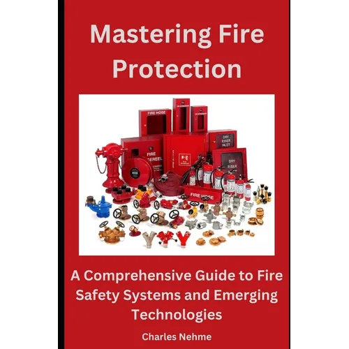 Mastering Fire Protection: A Comprehensive Guide to Fire Safety Systems and Emerging Technologies - Paperback