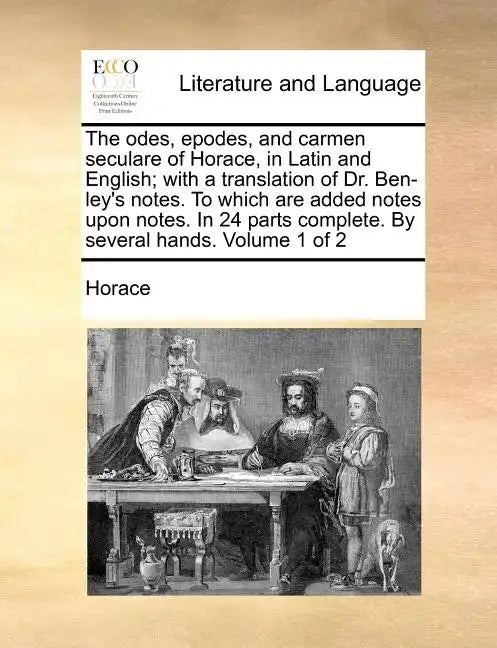 The Odes, Epodes, and Carmen Seculare of Horace, in Latin and English; With a Translation of Dr. Ben-Ley's Notes. to Which Are Added Notes Upon Notes. - Paperback