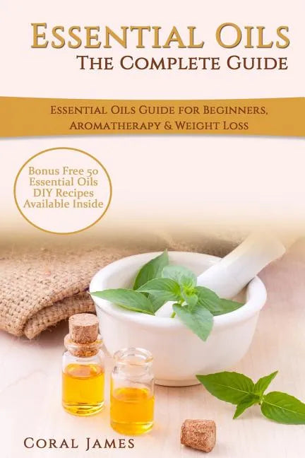 Essential Oils: The Complete Guide (Essential Oils Guide, Essential Oils For Beginners, Essential Oils for Weight Loss, Aromatherapy): - Paperback
