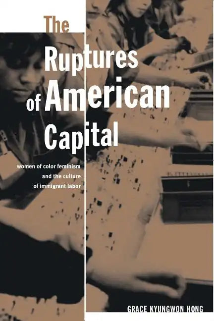 The Ruptures Of American Capital: Women Of Color Feminism And The Culture Of Immigrant Labor - Paperback