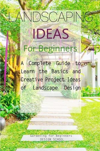 Landscaping Ideas for Beginners: A Complete Guide to Learn the Basics and Creative Project Ideas of Landscape Design - Paperback