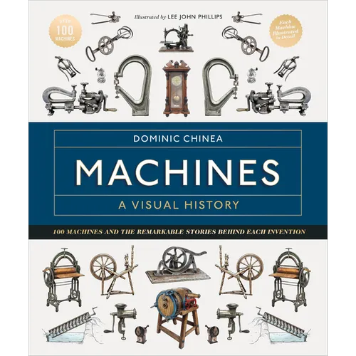 Machines a Visual History: 100 Machines and the Remarkable Stories Behind Each Invention - Hardcover