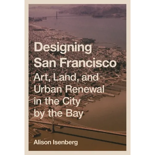 Designing San Francisco: Art, Land, and Urban Renewal in the City by the Bay - Paperback