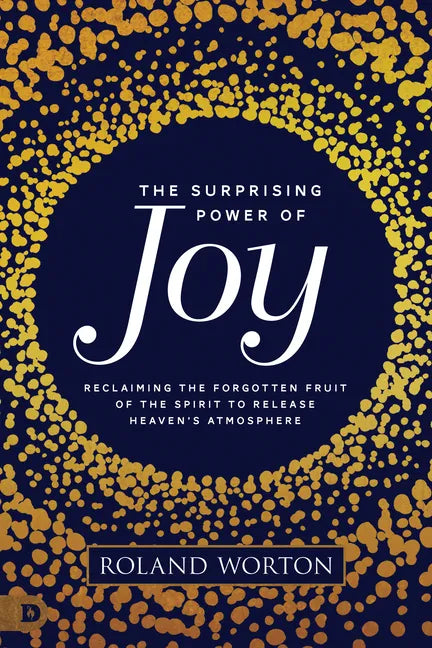 The Surprising Power of Joy: Reclaiming the Forgotten Fruit of the Spirit to Release Heaven's Atmosphere - Paperback