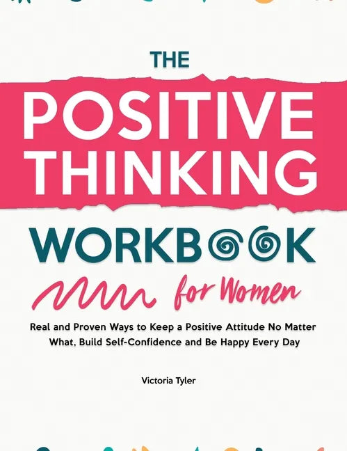 The Positive Thinking Workbook for Women: Real and Proven Ways to Keep a Positive Attitude No Matter What, Build Self-Confidence and Be Happy Every Da - Hardcover