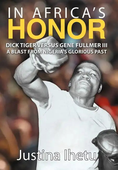 In Africa's Honor: Dick Tiger Versus Gene Fullmer III-A Blast from Nigeria's Glorious Past - Hardcover