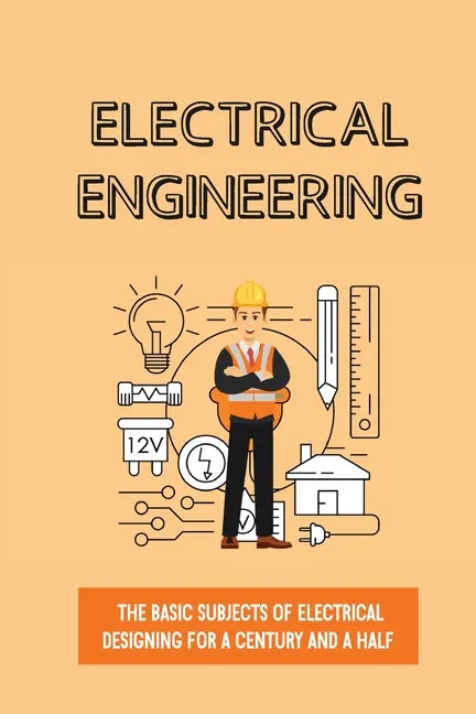Electrical Engineering: The Basic Subjects Of Electrical Designing For A Century And A Half: Electrical Engineering Apprenticeship - Paperback