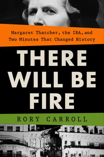 There Will Be Fire: Margaret Thatcher, the Ira, and Two Minutes That Changed History - Hardcover