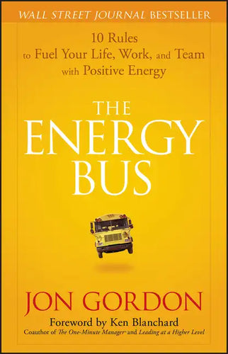 The Energy Bus: 10 Rules to Fuel Your Life, Work, and Team with Positive Energy - Hardcover