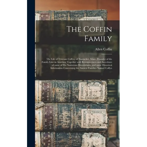 The Coffin Family: the Life of Tristram Coffyn, of Nantucket, Mass., Founder of the Family Line in America; Together With Reminiscences a - Hardcover