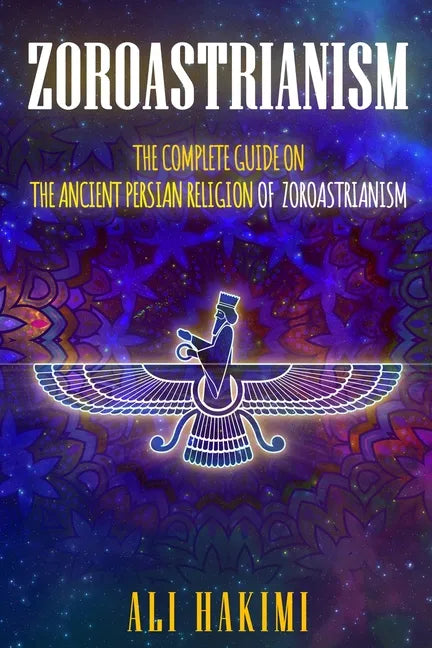 Zoroastrianism: The Complete Guide on The Ancient Persian Religion of Mazdayasna and Zoroastrianism. - Paperback