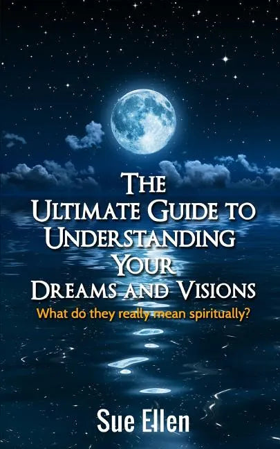 The Ultimate Guide to Understanding Your Dreams and Visions: What do they really mean spiritually? - Paperback