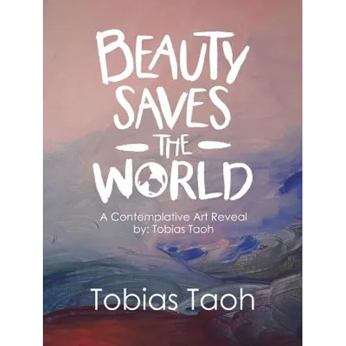 Beauty Saves the World: A Contemplative Art Reveal By: Tobias Taoh - Paperback