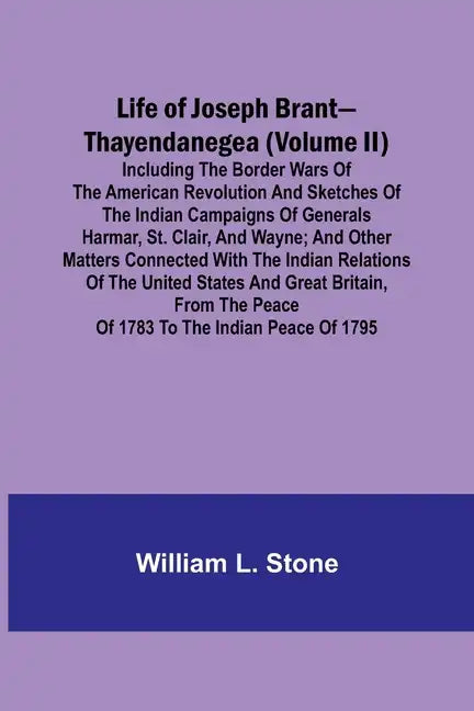 Life of Joseph Brant-Thayendanegea (Volume II): Including the Border Wars of the American Revolution and Sketches of the Indian Campaigns of Generals - Paperback