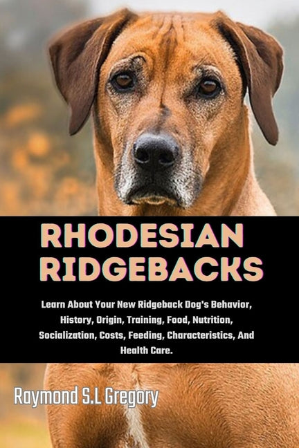 Rhodesian Ridgebacks: Learn About Your New Ridgeback Dog's Behavior, History, Origin, Training, Food, Nutrition, Socialization, Costs, Feedi - Paperback