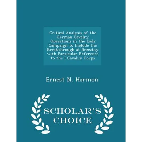 Critical Analysis of the German Cavalry Operations in the Lodz Campaign to Include the Breakthrough at Brzeziny with Particular Reference to the I Cav - Paperback