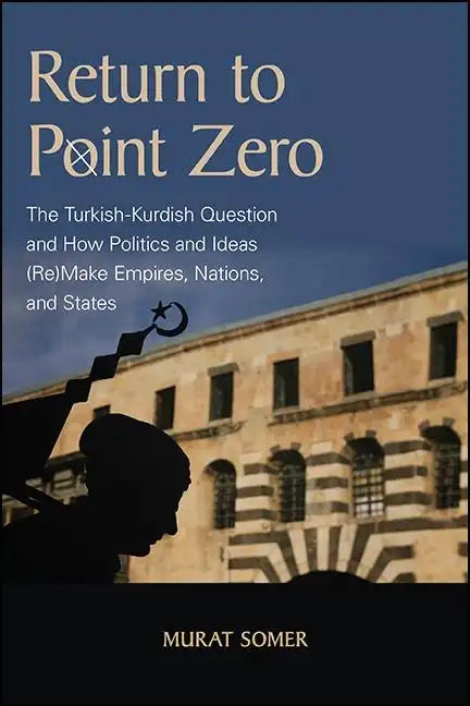 Return to Point Zero: The Turkish-Kurdish Question and How Politics and Ideas (Re)Make Empires, Nations, and States - Paperback