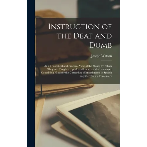 Instruction of the Deaf and Dumb: Or a Theoretical and Practical View of the Means by Which They are Taught to Speak and Understand a Language: Contai - Hardcover